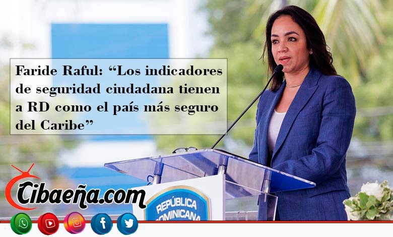 Faride Raful: “RD es el país más seguro del Caribe, según indicadores de seguridad ciudadana”